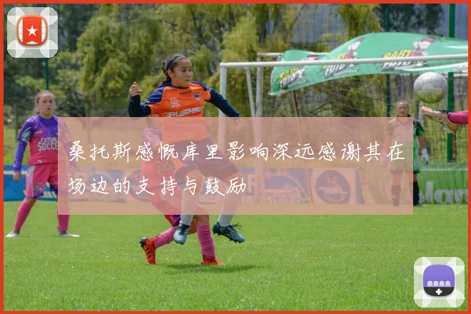 桑托斯感慨库里影响深远感谢其在场边的支持与鼓励