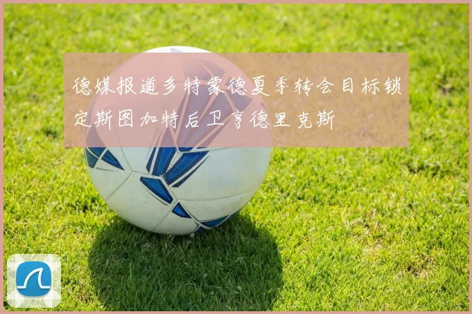 德媒报道多特蒙德夏季转会目标锁定斯图加特后卫亨德里克斯