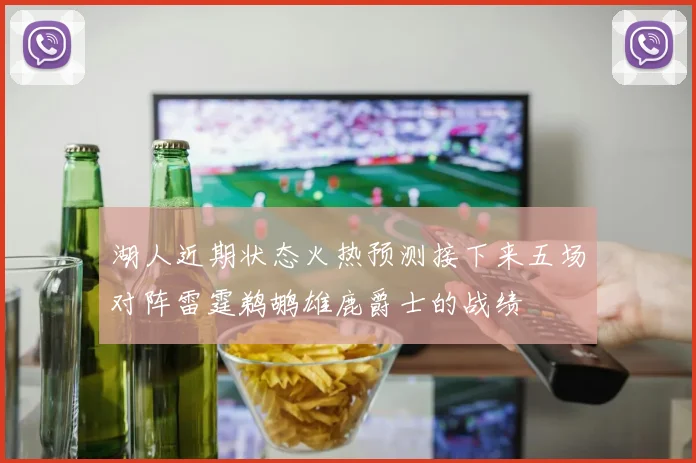 湖人近期状态火热预测接下来五场对阵雷霆鹈鹕雄鹿爵士的战绩