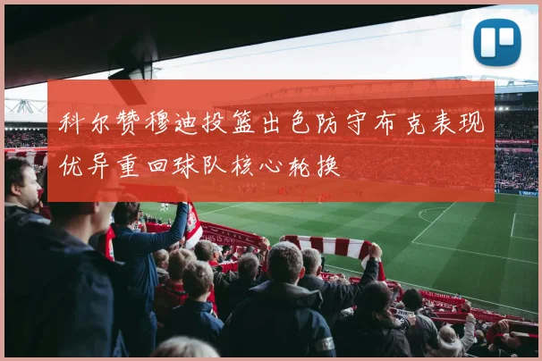 科尔赞穆迪投篮出色防守布克表现优异重回球队核心轮换