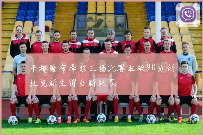 卡梅隆布泽尔三场比赛狂砍90分创杜克新生得分新纪录
