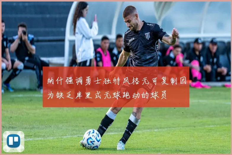 纳什强调勇士独特风格无可复制因为缺乏库里式无球跑动的球员